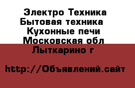 Электро-Техника Бытовая техника - Кухонные печи. Московская обл.,Лыткарино г.